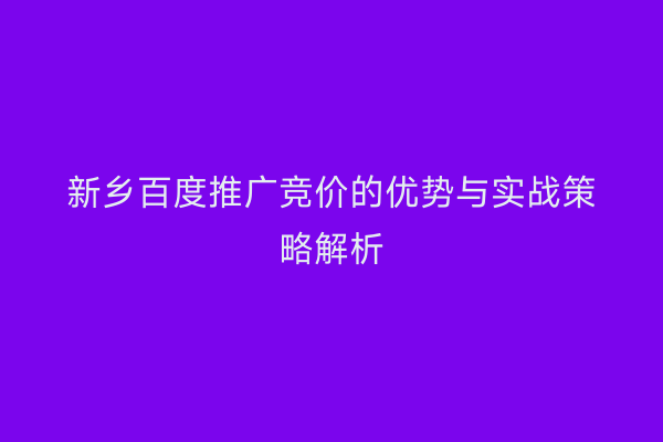 新乡百度推广竞价的优势与实战策略解析