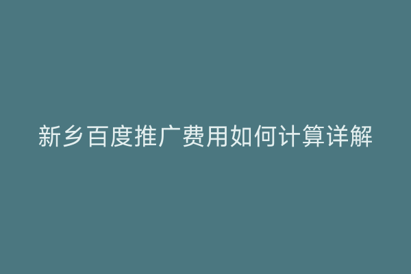 新乡百度推广费用如何计算详解