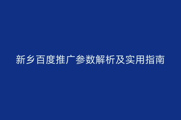 新乡百度推广参数解析及实用指南