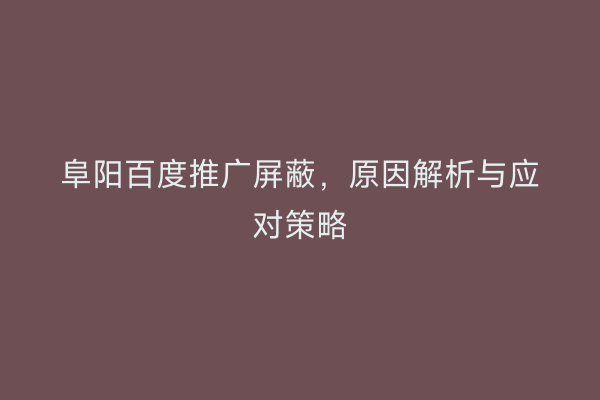 阜阳百度推广屏蔽,原因解析与应对策略