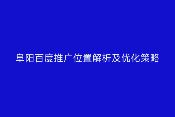 阜阳百度推广位置解析及优化策略