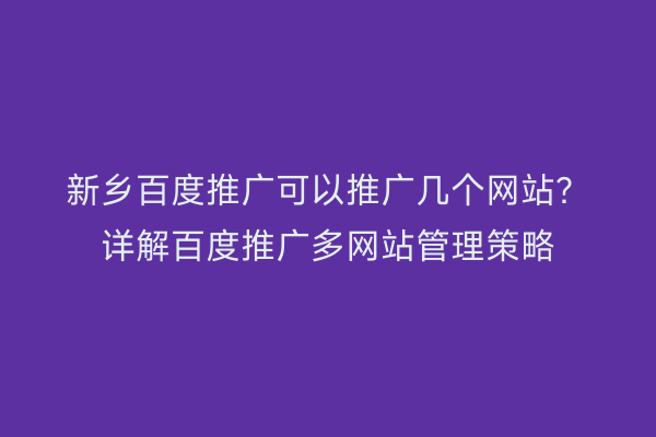 新乡百度推广可以推广几个网站？详解百度推广多网站管理策略