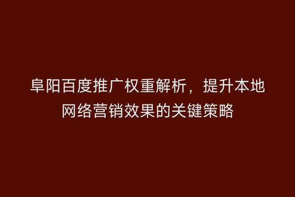 阜阳百度推广权重解析,提升本地网络营销效果的关键策略