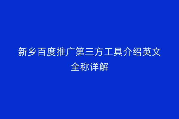 新乡百度推广第三方工具介绍英文全称详解