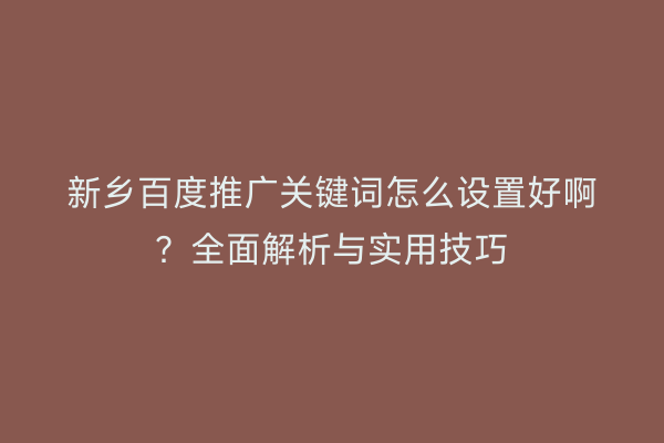 新乡百度推广关键词怎么设置好啊？全面解析与实用技巧