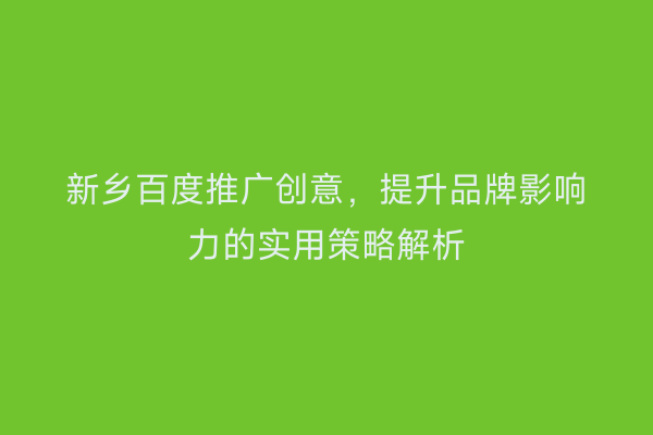 新乡百度推广创意,提升品牌影响力的实用策略解析