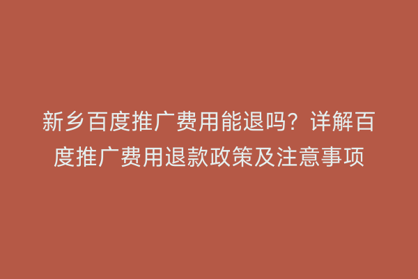 新乡百度推广费用能退吗？详解百度推广费用退款政策及注意事项