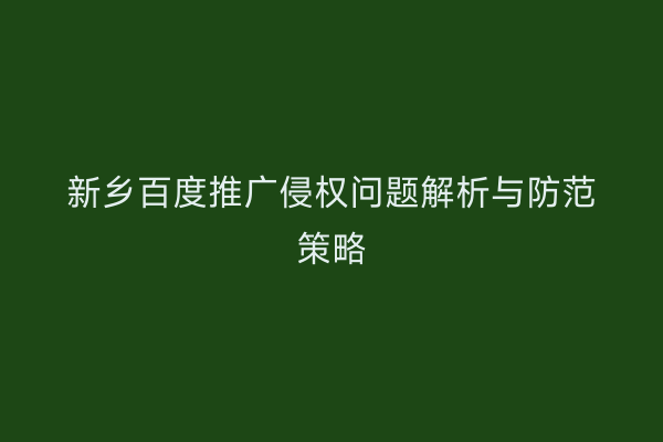 新乡百度推广侵权问题解析与防范策略