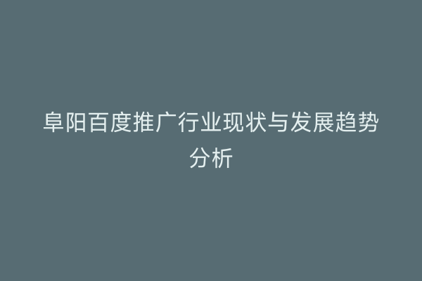 阜阳百度推广行业现状与发展趋势分析