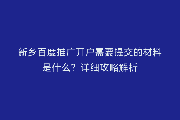 新乡百度推广开户需要提交的材料是什么?详细攻略解析