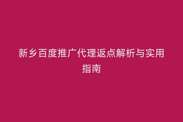 新乡百度推广代理返点解析与实用指南