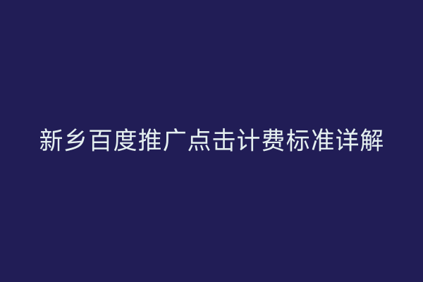 新乡百度推广点击计费标准详解