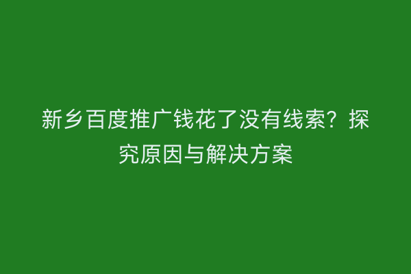 新乡百度推广钱花了没有线索?探究原因与解决方案