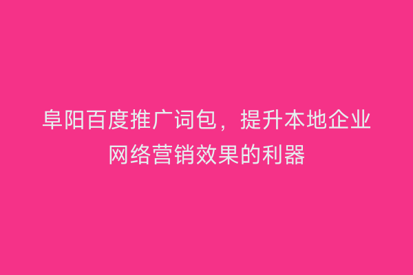 阜阳百度推广词包,提升本地企业网络营销效果的利器