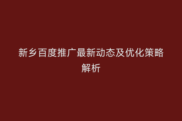 新乡百度推广最新动态及优化策略解析