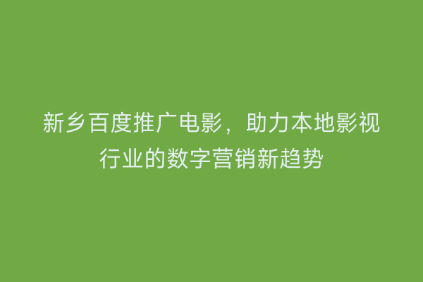 新乡百度推广电影,助力本地影视行业的数字营销新趋势