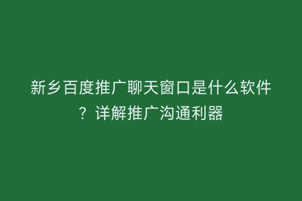 新乡百度推广聊天窗口是什么软件？详解推广沟通利器