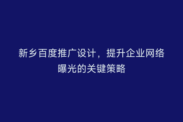 新乡百度推广设计，提升企业网络曝光的关键策略
