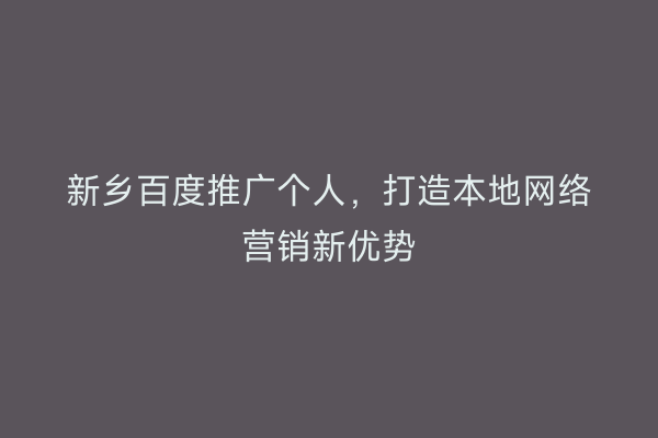 新乡百度推广个人，打造本地网络营销新优势