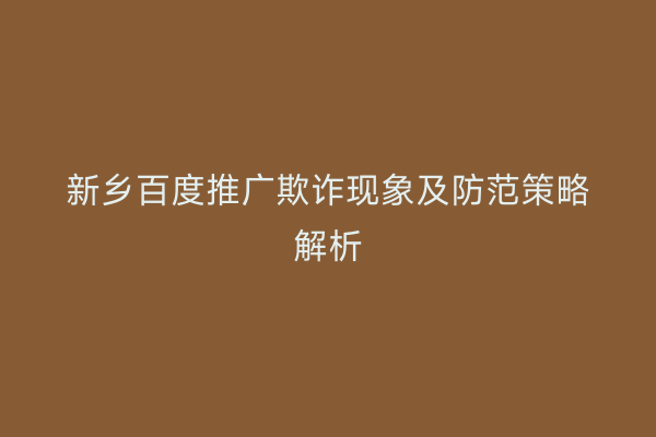 新乡百度推广欺诈现象及防范策略解析