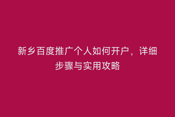 新乡百度推广个人如何开户，详细步骤与实用攻略