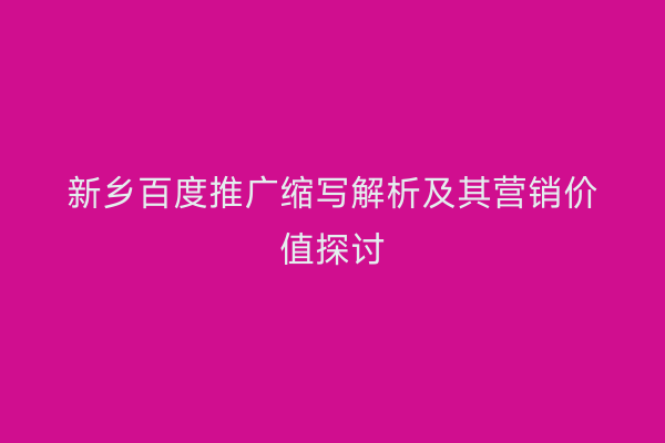 新乡百度推广缩写解析及其营销价值探讨