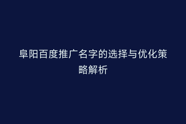 阜阳百度推广名字的选择与优化策略解析