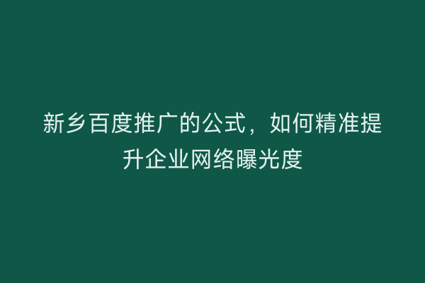 新乡百度推广的公式,如何精准提升企业网络曝光度
