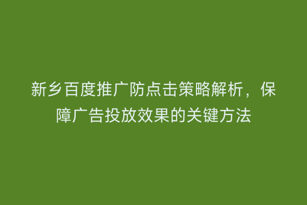 新乡百度推广防点击策略解析，保障广告投放效果的关键方法