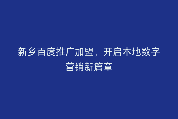 新乡百度推广加盟,开启本地数字营销新篇章