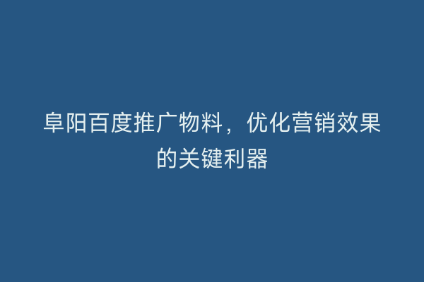 阜阳百度推广物料，优化营销效果的关键利器