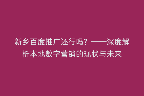 新乡百度推广还行吗？——深度解析本地数字营销的现状与未来