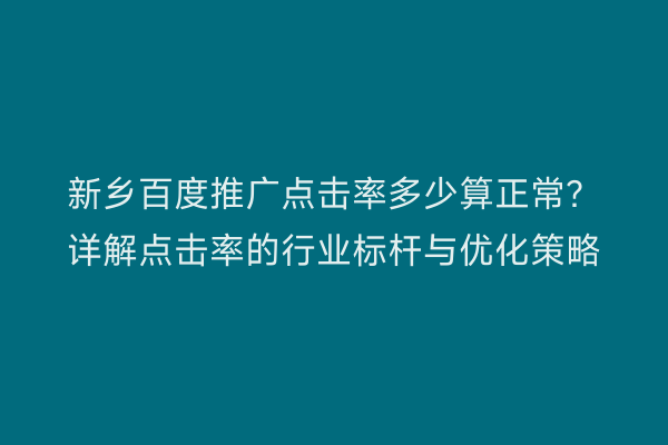 新乡百度推广点击率多少算正常?详解点击率的行业标杆与优化策略
