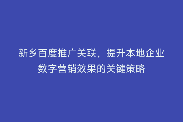 新乡百度推广关联,提升本地企业数字营销效果的关键策略
