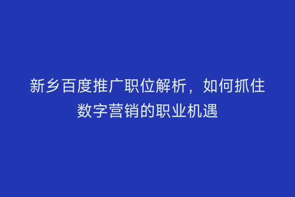 新乡百度推广职位解析,如何抓住数字营销的职业机遇