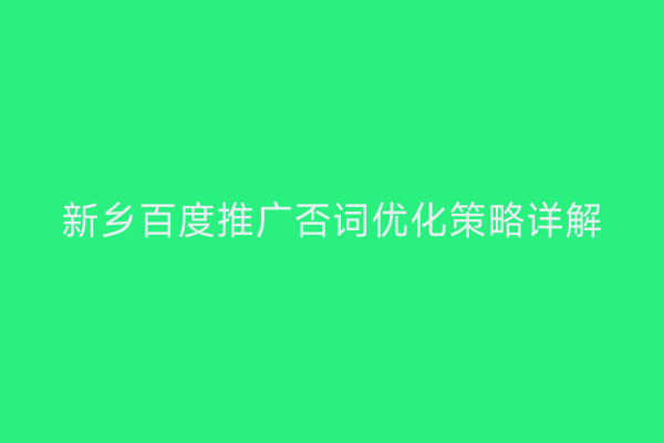新乡百度推广否词优化策略详解