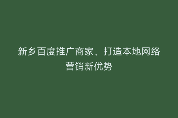 新乡百度推广商家，打造本地网络营销新优势
