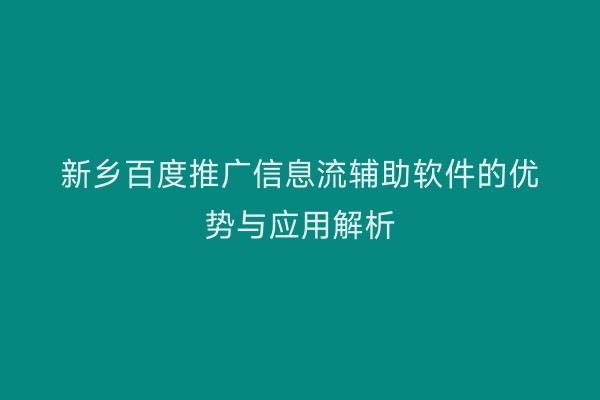 新乡百度推广信息流辅助软件的优势与应用解析