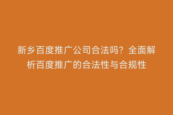 新乡百度推广公司合法吗？全面解析百度推广的合法性与合规性