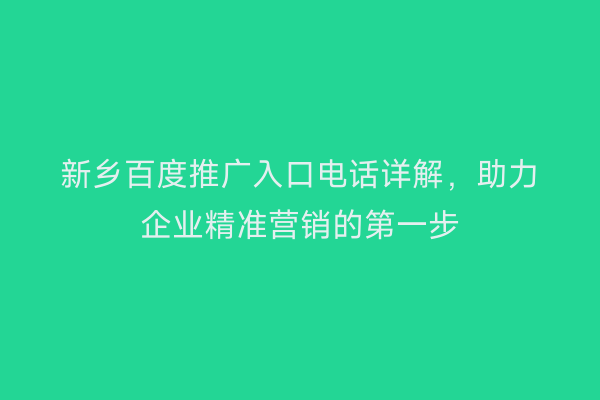 新乡百度推广入口电话详解,助力企业精准营销的第一步