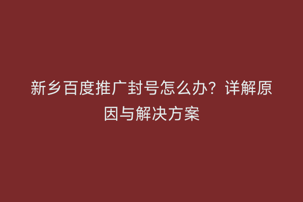 新乡百度推广封号怎么办？详解原因与解决方案