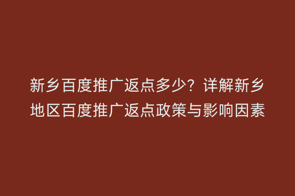 新乡百度推广返点多少?详解新乡地区百度推广返点政策与影响因素