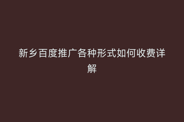 新乡百度推广各种形式如何收费详解