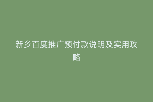 新乡百度推广预付款说明及实用攻略