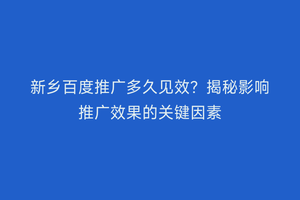 新乡百度推广多久见效?揭秘影响推广效果的关键因素