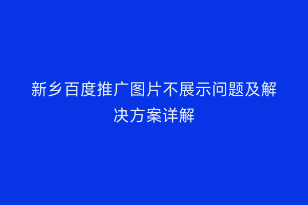 新乡百度推广图片不展示问题及解决方案详解