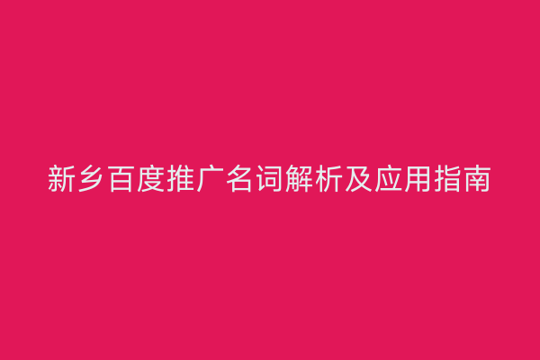 新乡百度推广名词解析及应用指南