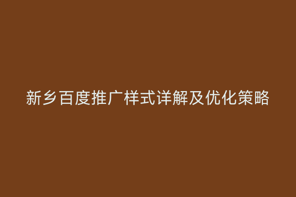新乡百度推广样式详解及优化策略
