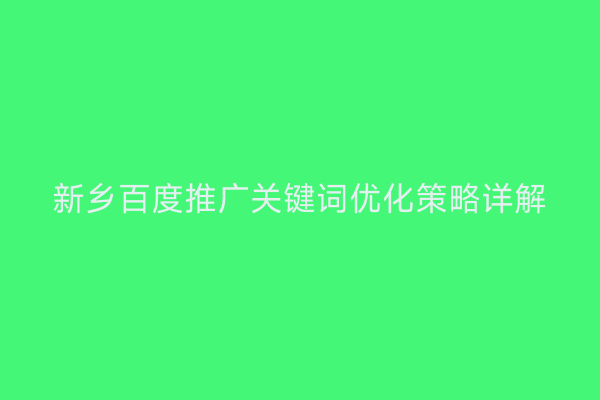 新乡百度推广关键词优化策略详解