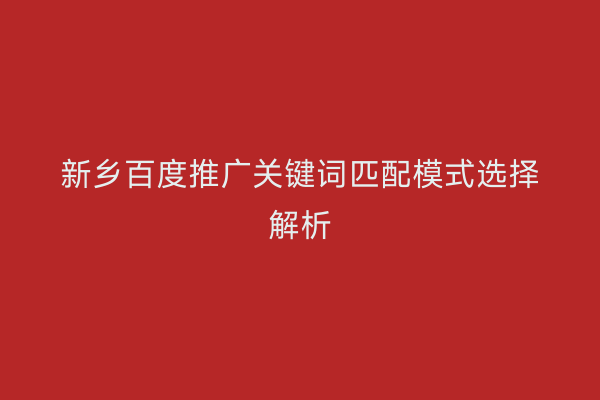 新乡百度推广关键词匹配模式选择解析